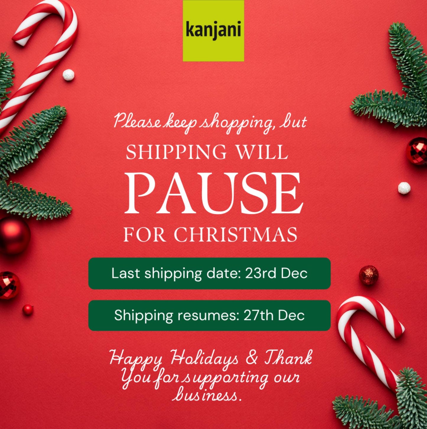 The image is a Christmas-themed advertisement with a red background, featuring Christmas decorations such as candy canes, pine branches, and ornaments. The text on the image reads: "Please keep shopping, but SHIPPING WILL PAUSE FOR CHRISTMAS Last shipping date: 23rd Dec Shipping resumes: 27th Dec Happy Holidays & Thank You for supporting our business."